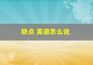 缺点 英语怎么说